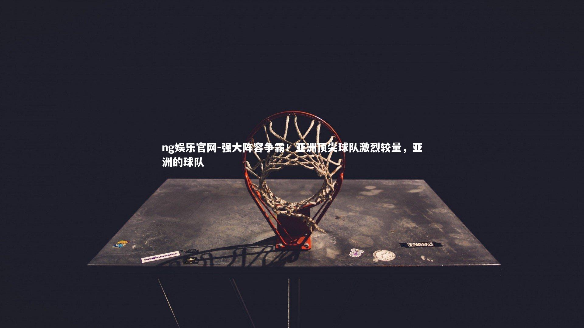 强大阵容争霸！亚洲顶尖球队激烈较量，亚洲的球队