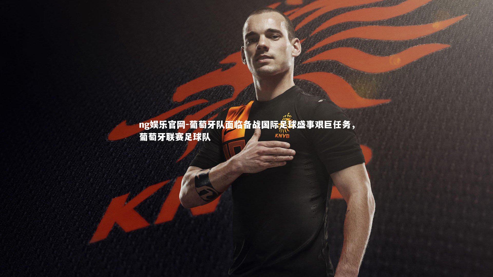 葡萄牙队面临备战国际足球盛事艰巨任务，葡萄牙联赛足球队