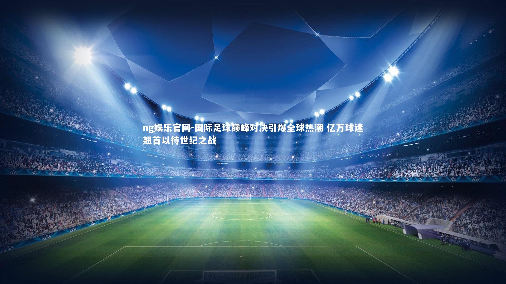 国际足球巅峰对决引爆全球热潮 亿万球迷翘首以待世纪之战