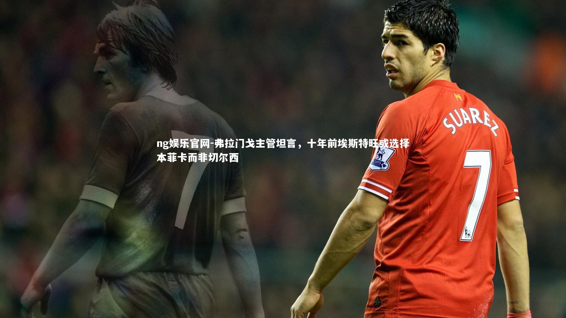 弗拉门戈主管坦言，十年前埃斯特旺或选择本菲卡而非切尔西
