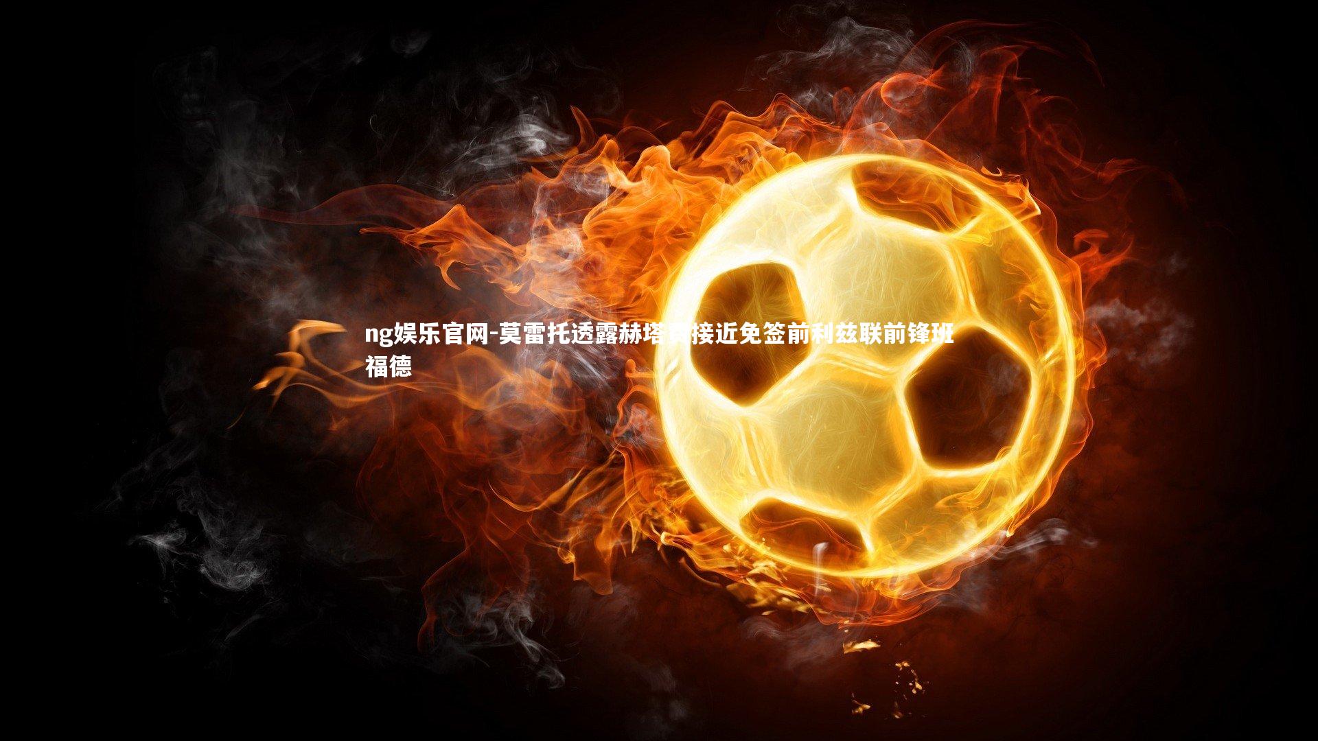 莫雷托透露赫塔费接近免签前利兹联前锋班福德