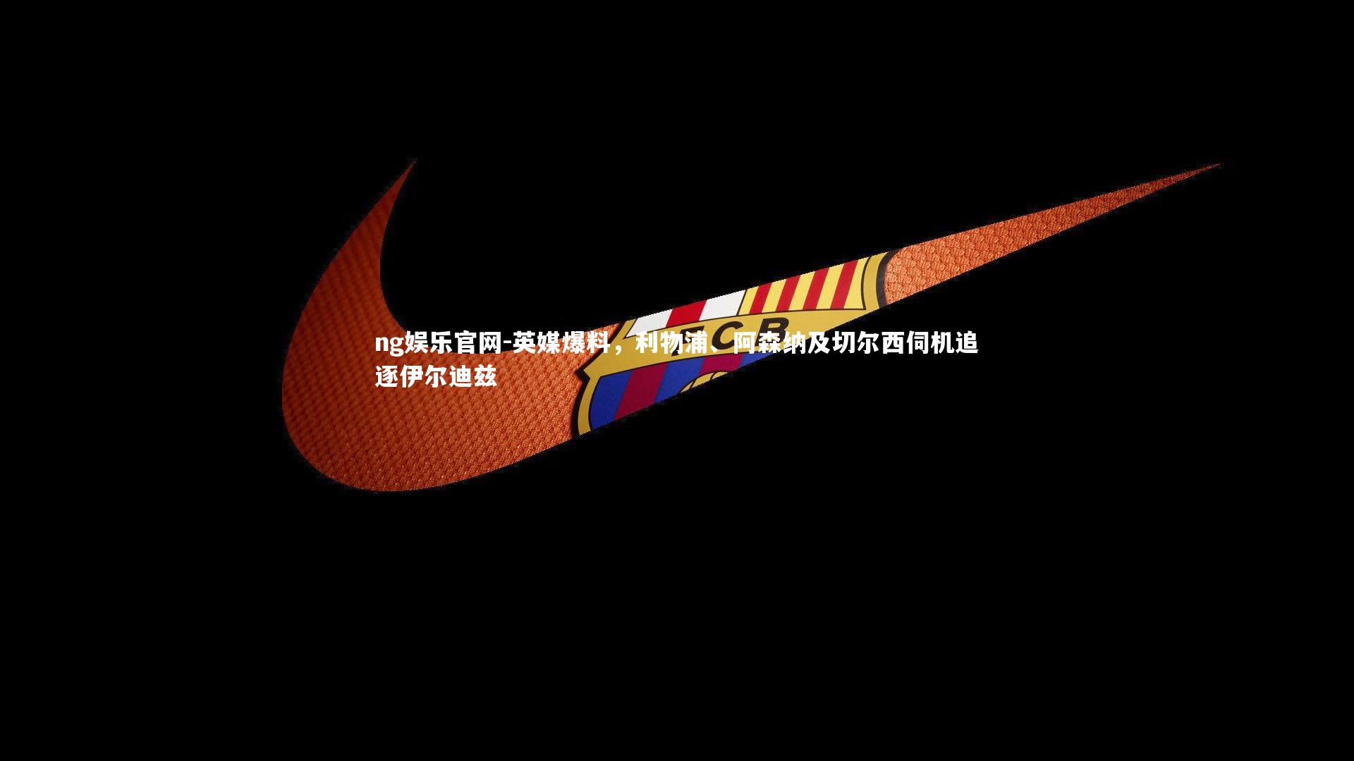 英媒爆料，利物浦、阿森纳及切尔西伺机追逐伊尔迪兹