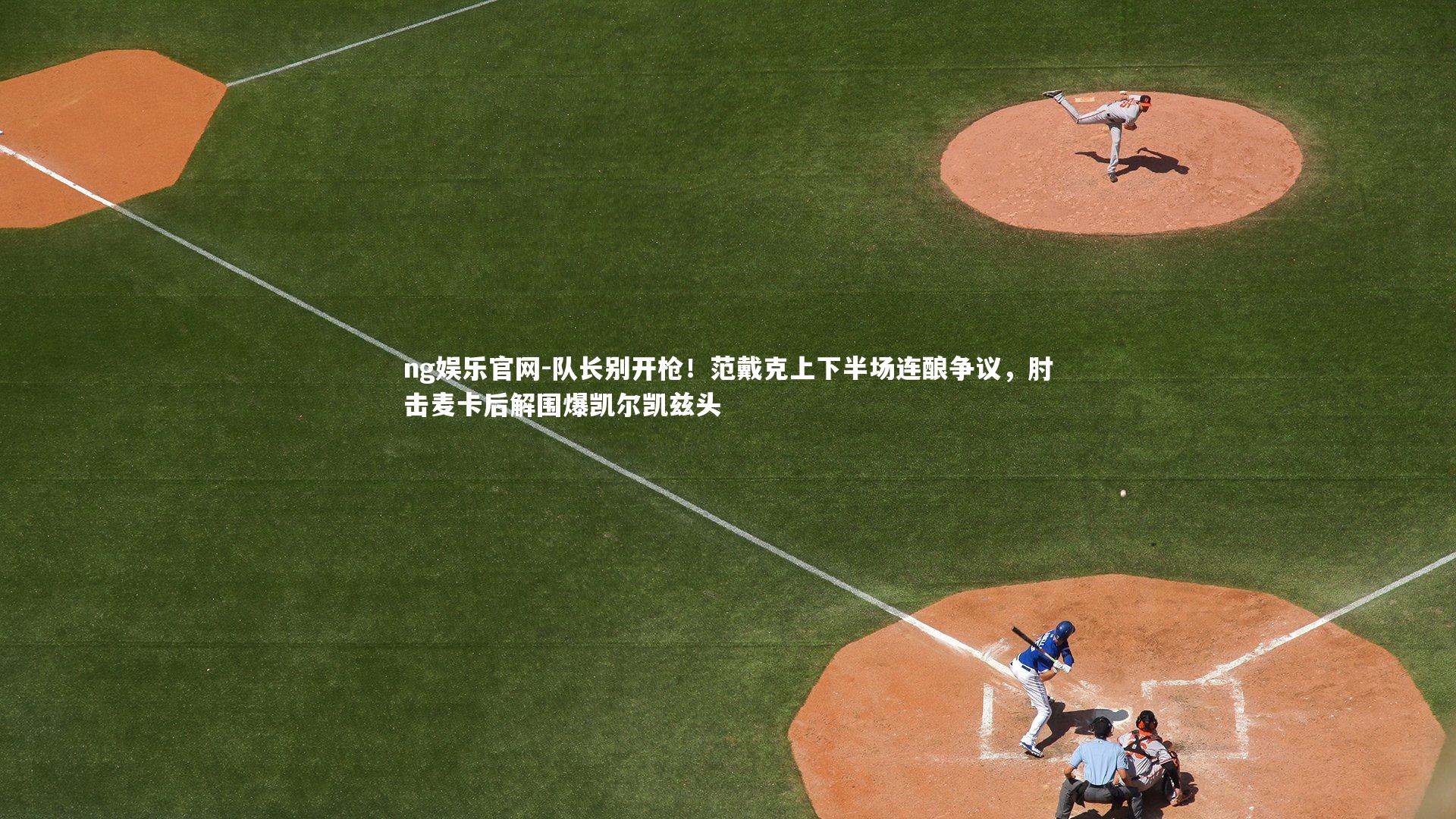 队长别开枪！范戴克上下半场连酿争议，肘击麦卡后解围爆凯尔凯兹头