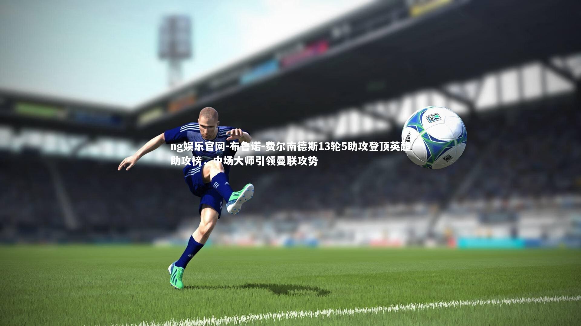 布鲁诺-费尔南德斯13轮5助攻登顶英超助攻榜，中场大师引领曼联攻势