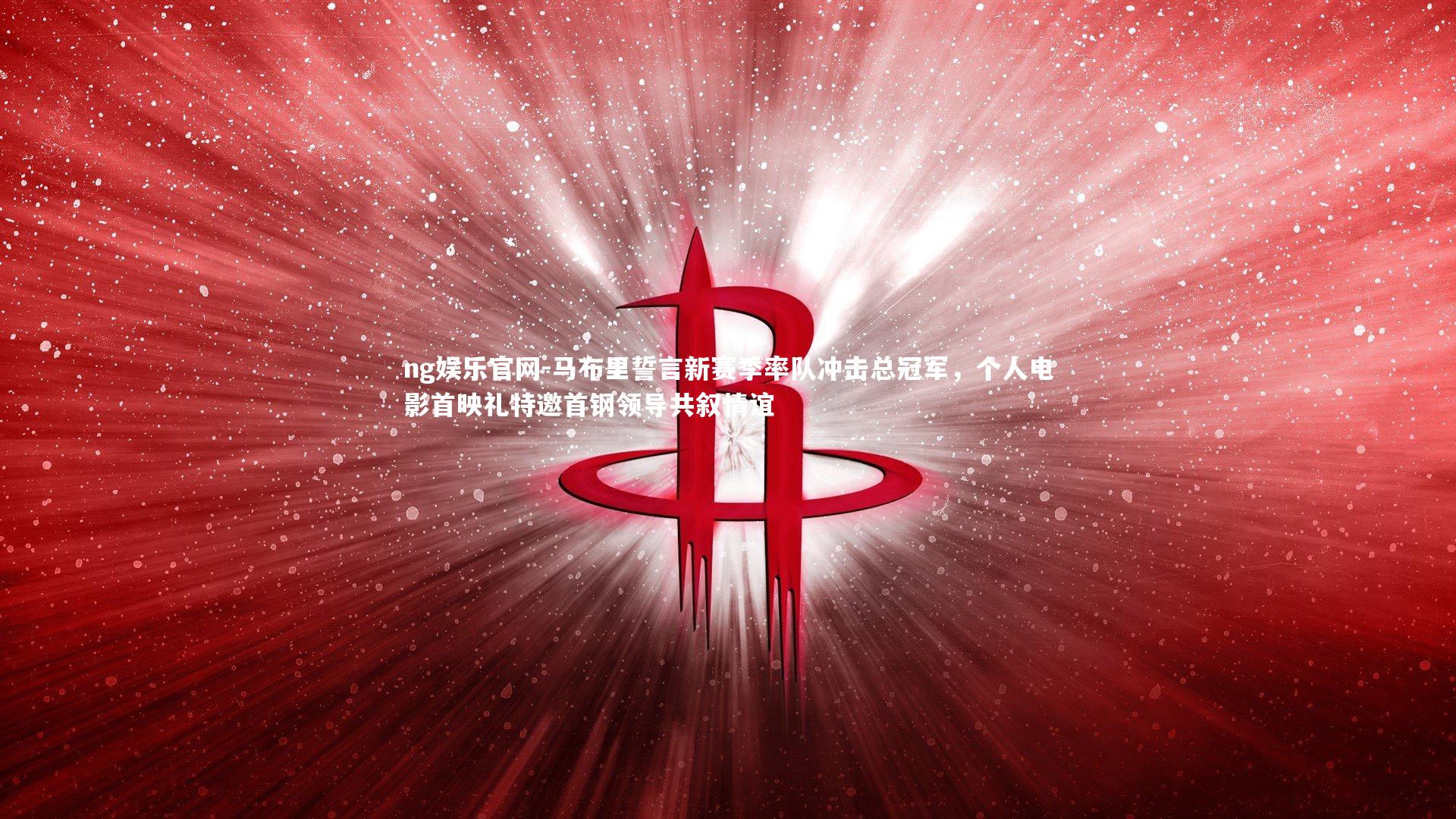 马布里誓言新赛季率队冲击总冠军，个人电影首映礼特邀首钢领导共叙情谊