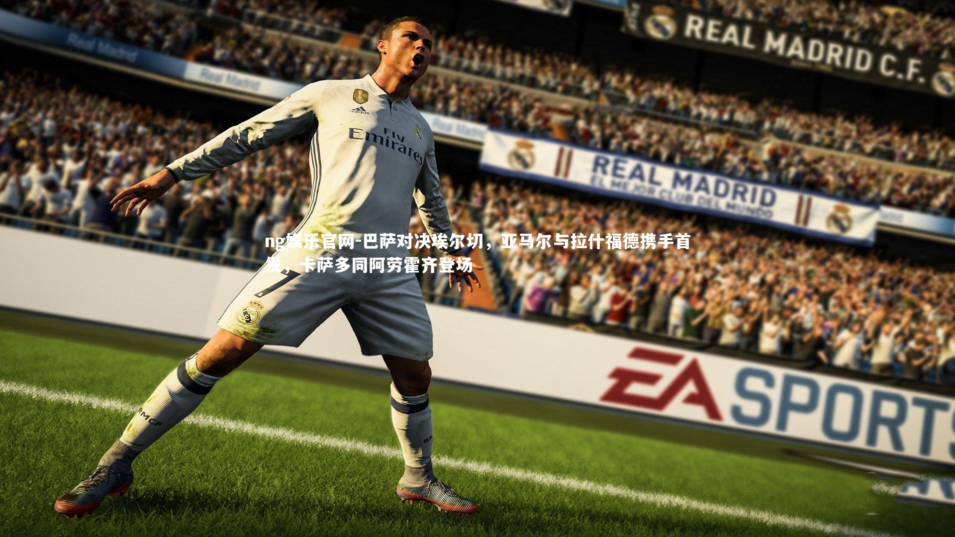 巴萨对决埃尔切，亚马尔与拉什福德携手首发，卡萨多同阿劳霍齐登场