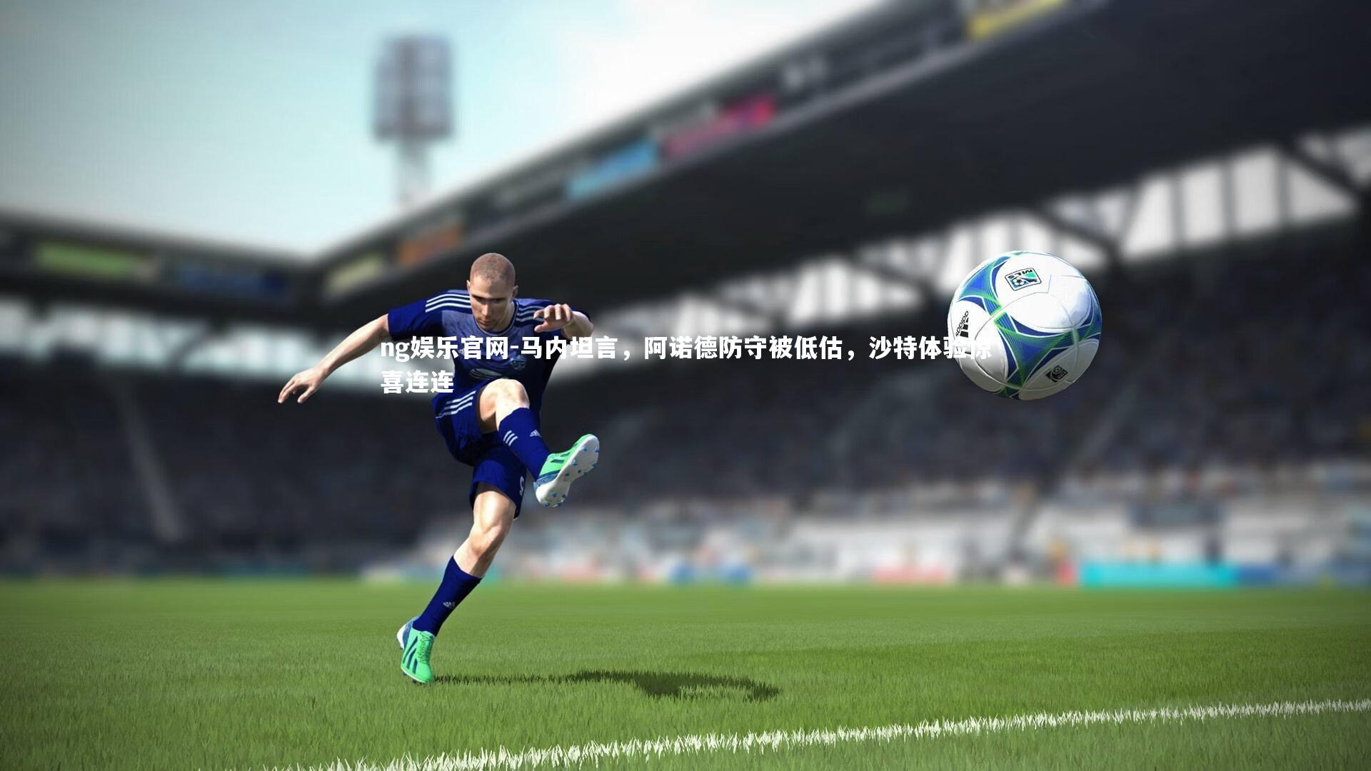 马内坦言，阿诺德防守被低估，沙特体验惊喜连连