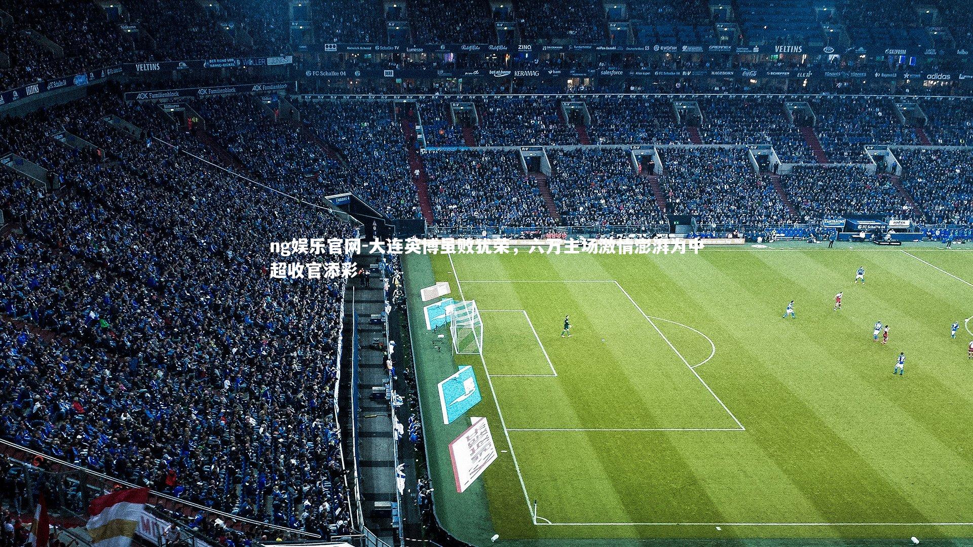 大连英博虽败犹荣，六万主场激情澎湃为中超收官添彩